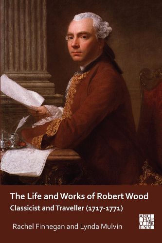 The Life and Works of Robert Wood: Classicist and Traveller (1717-1771)