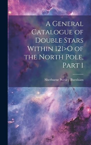 Cover image for A General Catalogue of Double Stars Within 121>O of the North Pole, Part 1