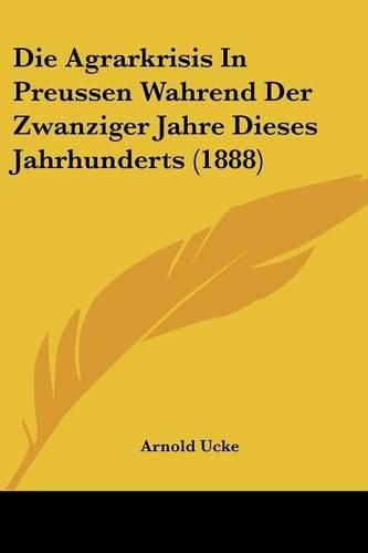 Cover image for Die Agrarkrisis in Preussen Wahrend Der Zwanziger Jahre Dieses Jahrhunderts (1888)