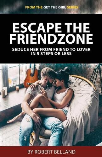 Cover image for Escape the Friendzone: Seduce Her from Friend to Lover in 5 Steps or Less