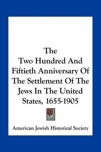 The Two Hundred and Fiftieth Anniversary of the Settlement of the Jews in the United States, 1655-1905