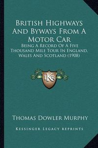 Cover image for British Highways and Byways from a Motor Car: Being a Record of a Five Thousand Mile Tour in England, Wales and Scotland (1908)