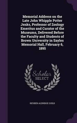 Memorial Address on the Late John Whipple Potter Jenks, Professor of Zoology Emeritus and Curator of the Museums, Delivered Before the Faculty and Students of Brown University in Sayles Memorial Hall, February 6, 1895