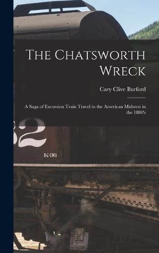 Cover image for The Chatsworth Wreck: a Saga of Excursion Train Travel in the American Midwest in the 1880's