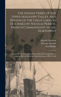 Cover image for The Indian Tribes of the Upper Mississippi Valley And Region of the Great Lakes as Described by Nicolas Perrot, French Commandant in the Northwest; Bacquevile de la Potherie, French Royal Commissioner to Canada; Morrell Marston, American Army Officer; And