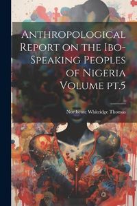 Cover image for Anthropological Report on the Ibo-speaking Peoples of Nigeria Volume pt.5