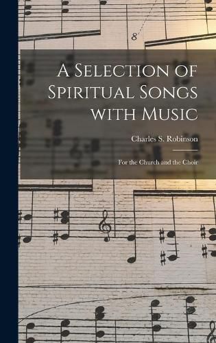 A Selection of Spiritual Songs With Music: for the Church and the Choir