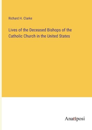 Cover image for Lives of the Deceased Bishops of the Catholic Church in the United States