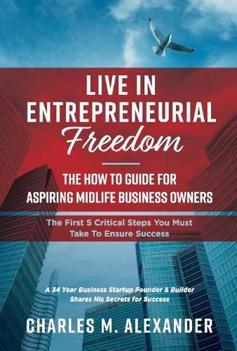 Cover image for Live in Entrepreneurial Freedom: The How to Guide for Aspiring Midlife Business Owners