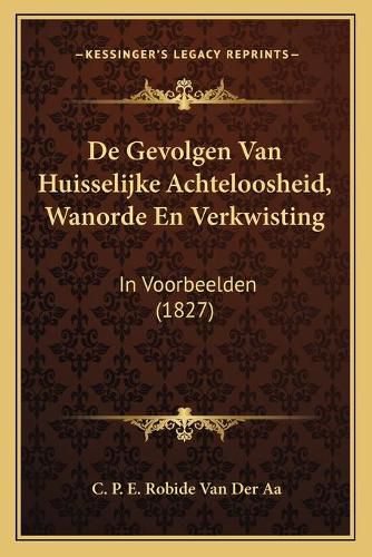 Cover image for de Gevolgen Van Huisselijke Achteloosheid, Wanorde En Verkwisting: In Voorbeelden (1827)