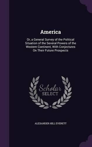 America: Or, a General Survey of the Political Situation of the Several Powers of the Western Continent, with Conjectures on Their Future Prospects