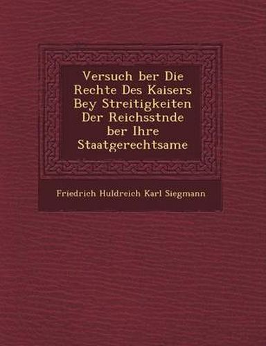 Cover image for Versuch Ber Die Rechte Des Kaisers Bey Streitigkeiten Der Reichsst Nde Ber Ihre Staatgerechtsame