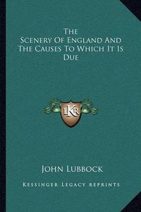 Cover image for The Scenery of England and the Causes to Which It Is Due