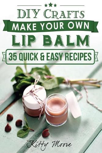 Cover image for Lip Balm: Make Your Own Lip Balm With These 35 Quick & Easy Recipes! (2nd Edition)