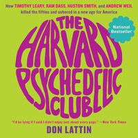 Cover image for The Harvard Psychedelic Club: How Timothy Leary, RAM Dass, Huston Smith, and Andrew Weil Killed the Fifties and Ushered in a New Age for America