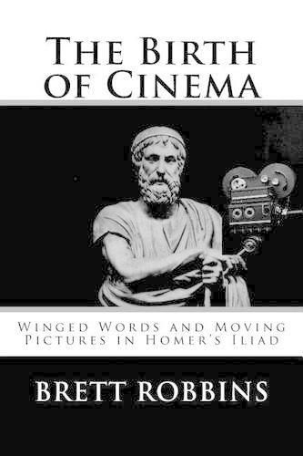 Cover image for The Birth of Cinema: Winged Words and Moving Pictures in Homer's Iliad