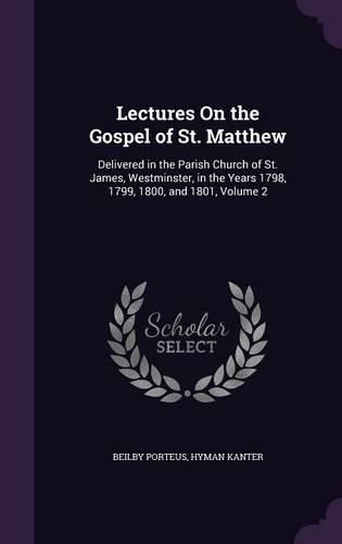 Lectures on the Gospel of St. Matthew: Delivered in the Parish Church of St. James, Westminster, in the Years 1798, 1799, 1800, and 1801, Volume 2