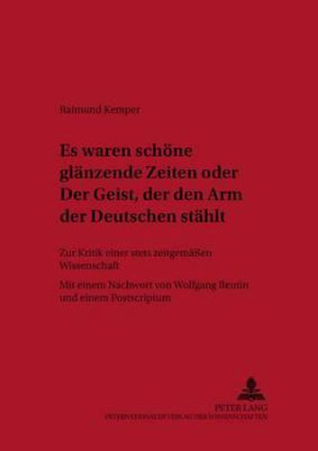 Es Waren Schoene Glaenzende Zeiten  Oder  Der Geist, Der Den Arm Der Deutschen Staehlt: Zur Kritik Einer Stets Zeitgemaessen Wissenschaft