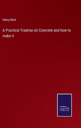 Cover image for A Practical Treatise on Concrete and how to make it