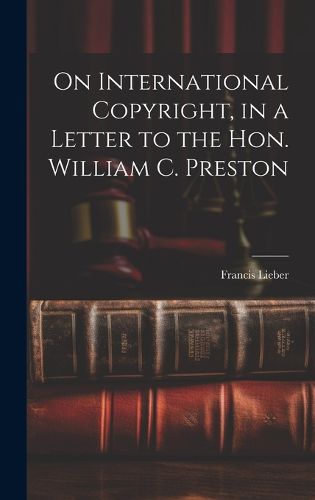 Cover image for On International Copyright, in a Letter to the Hon. William C. Preston