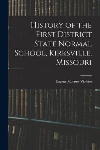 Cover image for History of the First District State Normal School, Kirksville, Missouri