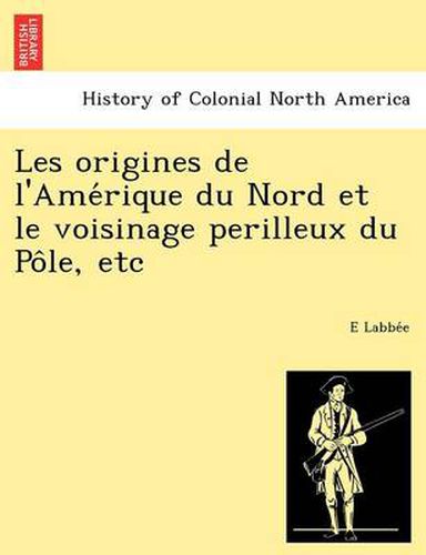 Cover image for Les Origines de L'Ame Rique Du Nord Et Le Voisinage Perilleux Du Po Le, Etc