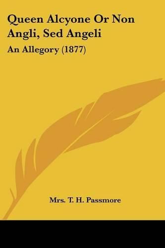 Cover image for Queen Alcyone or Non Angli, sed Angeli: An Allegory (1877)