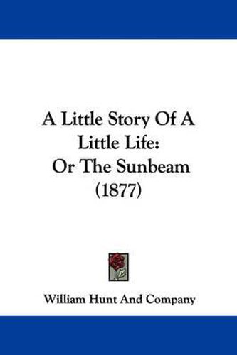 Cover image for A Little Story of a Little Life: Or the Sunbeam (1877)