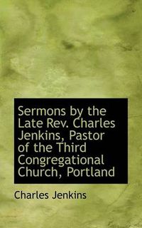 Cover image for Sermons by the Late REV. Charles Jenkins, Pastor of the Third Congregational Church, Portland