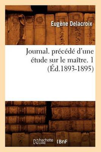 Journal. Precede d'Une Etude Sur Le Maitre. 1 (Ed.1893-1895)