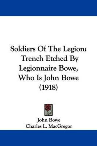 Cover image for Soldiers of the Legion: Trench Etched by Legionnaire Bowe, Who Is John Bowe (1918)