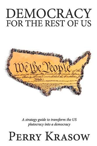 Cover image for Democracy for the rest of us: A strategy guide to transform the US plutocracy into a democracy