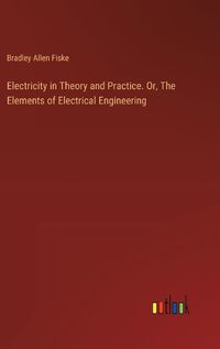 Cover image for Electricity in Theory and Practice. Or, The Elements of Electrical Engineering