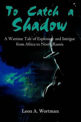 Cover image for To Catch a Shadow: A Wartime Tale of Espionage and Intrigue from Africa to North Russia