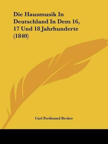 Die Hausmusik in Deutschland in Dem 16, 17 Und 18 Jahrhunderte (1840)