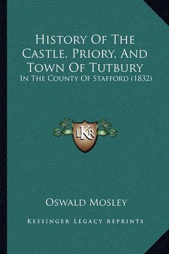 History of the Castle, Priory, and Town of Tutbury: In the County of Stafford (1832)