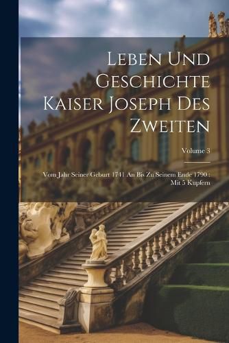 Cover image for Leben Und Geschichte Kaiser Joseph Des Zweiten