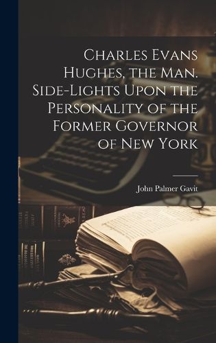 Cover image for Charles Evans Hughes, the man. Side-lights Upon the Personality of the Former Governor of New York