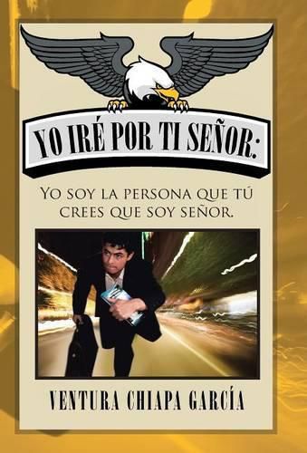 Cover image for Yo ire por ti senor: Yo soy la persona que tu crees que soy senor.