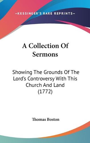 Cover image for A Collection Of Sermons: Showing The Grounds Of The Lord's Controversy With This Church And Land (1772)