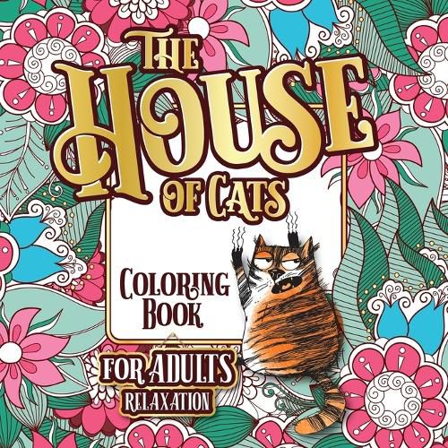 The House of Cats: A Fun Coloring Gift Book for Cat Lovers & Adults Relaxation with Stress Relieving Floral Designs, Funny Quotes and Plenty Of Stuck-Up Cats