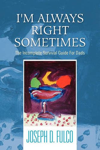 Cover image for I'm Always Right Sometimes: The Incomplete Survival Guide for Dads