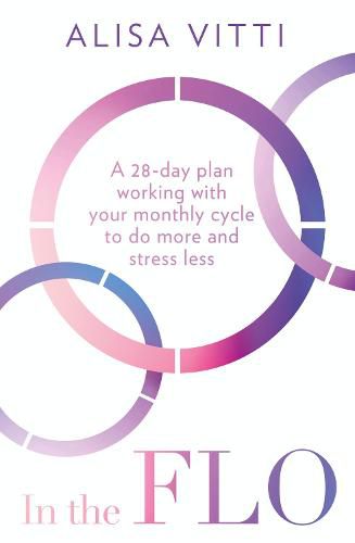 Cover image for In the FLO: A 28-Day Plan Working with Your Monthly Cycle to Do More and Stress Less