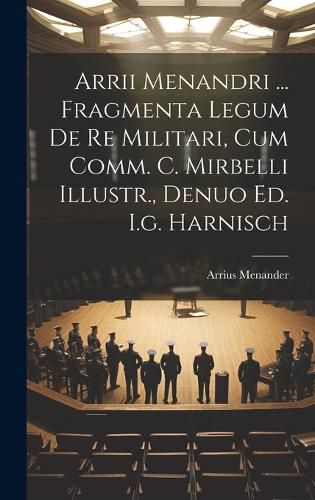 Cover image for Arrii Menandri ... Fragmenta Legum De Re Militari, Cum Comm. C. Mirbelli Illustr., Denuo Ed. I.g. Harnisch