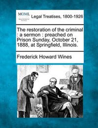 Cover image for The Restoration of the Criminal: A Sermon: Preached on Prison Sunday, October 21, 1888, at Springfield, Illinois.