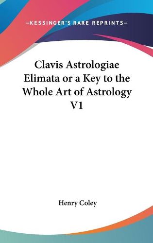 Cover image for Clavis Astrologiae Elimata or a Key to the Whole Art of Astrology