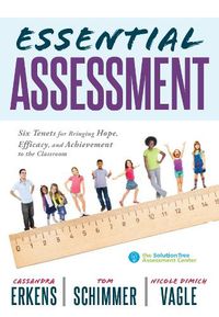 Cover image for Essential Assessment: Six Tenets for Bringing Hope, Efficacy, and Achievement to the Classroom--Deepen Teachers' Understanding of Assessment to Meet Standards and Generate a Culture of Learning