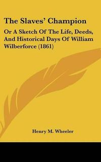 Cover image for The Slaves' Champion: Or a Sketch of the Life, Deeds, and Historical Days of William Wilberforce (1861)