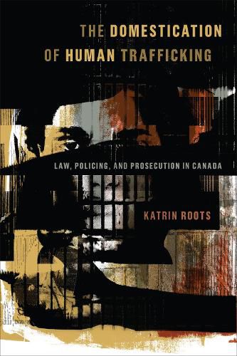 Cover image for The Domestication of Human Trafficking: Law, Policing, and Prosecution in Canada
