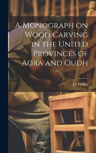 Cover image for A Monograph on Wood Carving in the United Provinces of Agra and Oudh